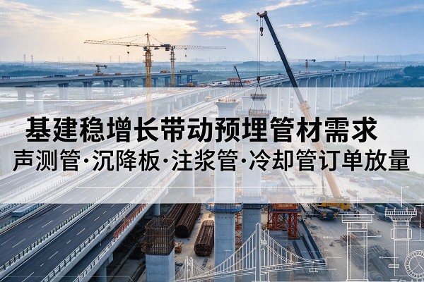 余姚基建稳增长带动预埋监测管材需求,声测管、沉降板、注浆管订单持续放量